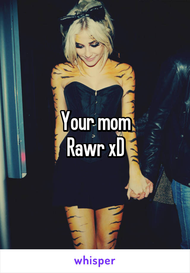 Your mom
Rawr xD