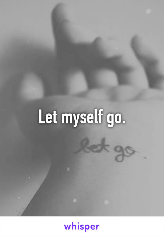 Let myself go.