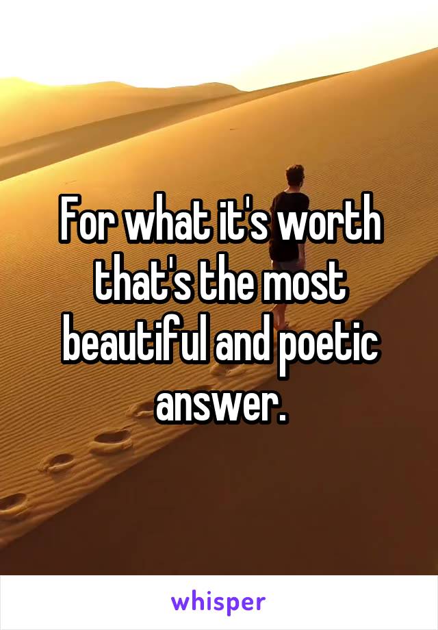 For what it's worth that's the most beautiful and poetic answer.