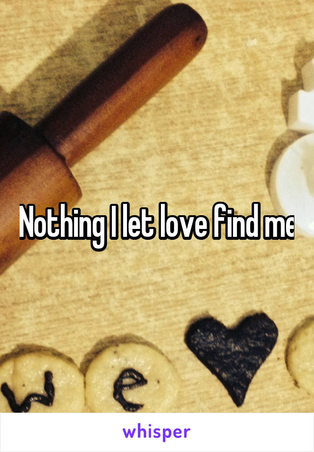 Nothing I let love find me