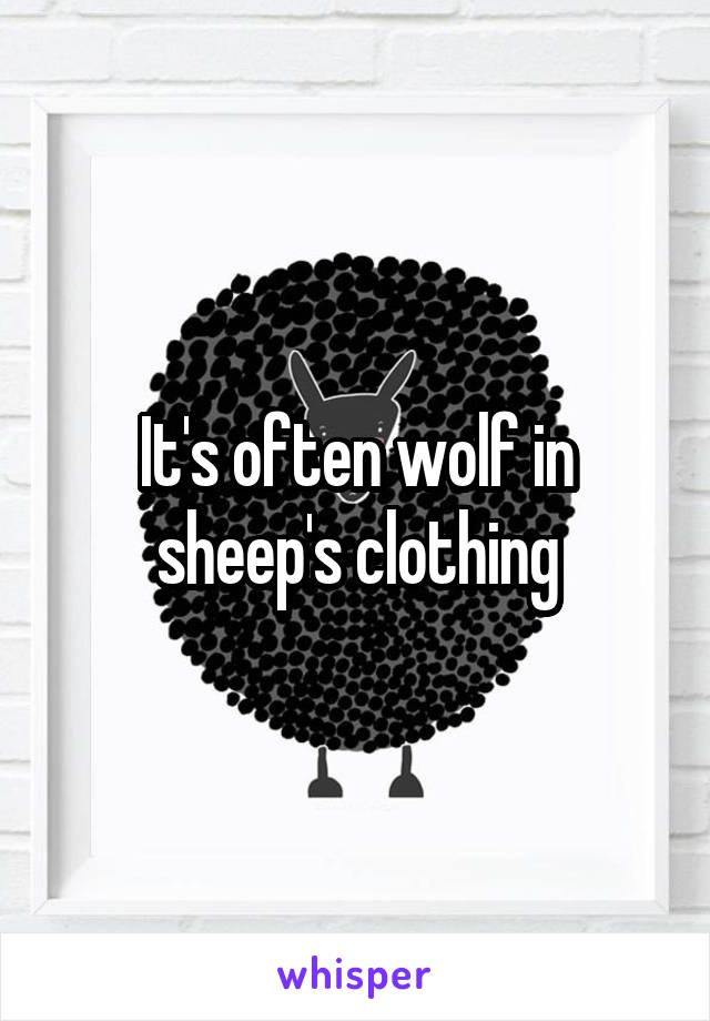 It's often wolf in sheep's clothing