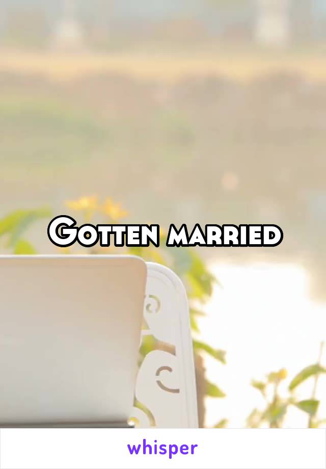 Gotten married