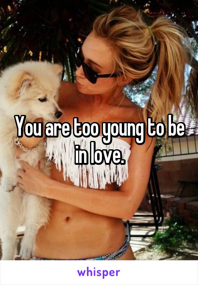 You are too young to be in love.