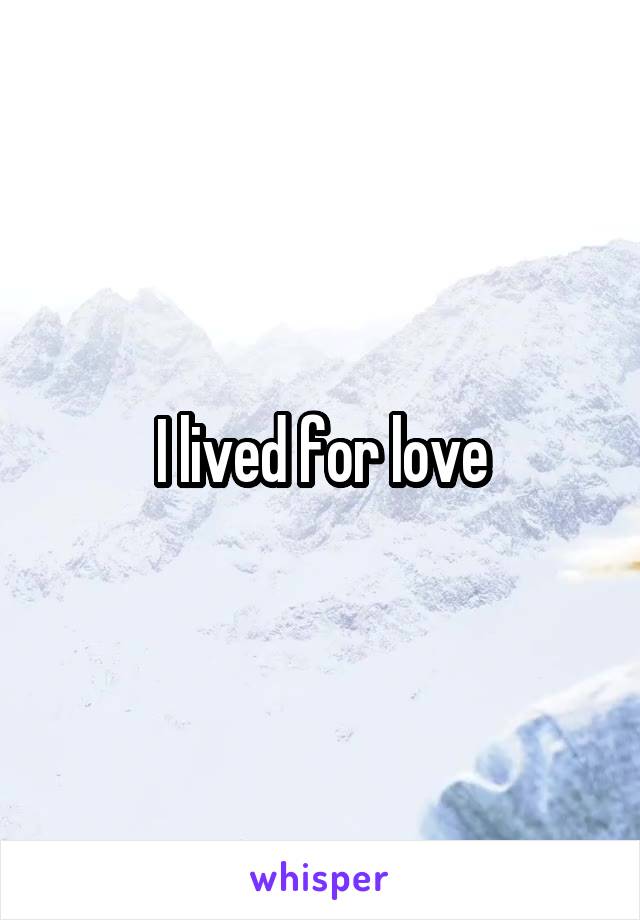 I lived for love