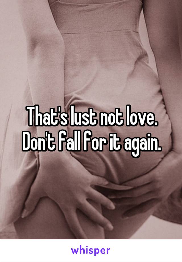 That's lust not love. Don't fall for it again.