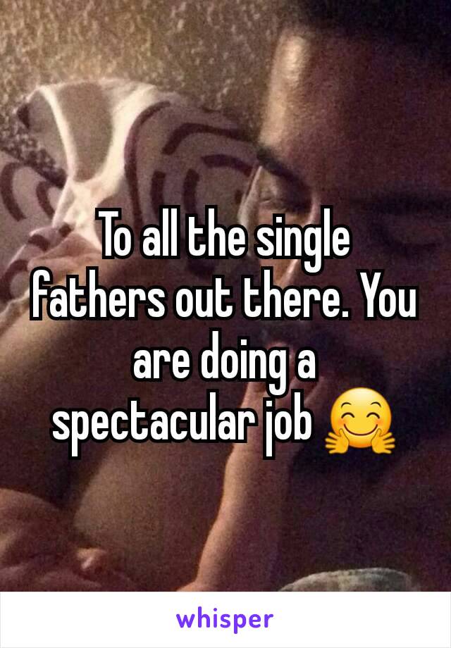 To all the single fathers out there. You are doing a spectacular job ðŸ¤—