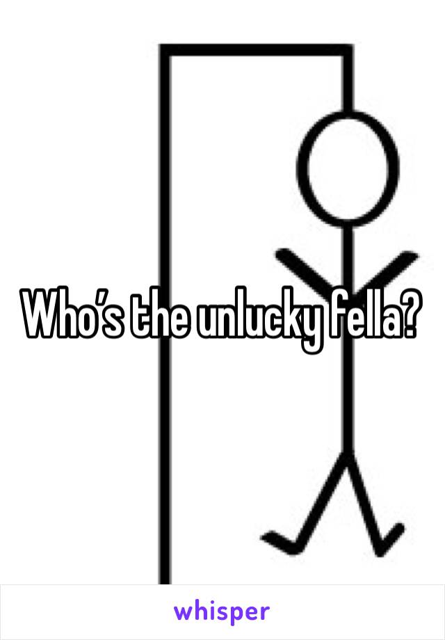 Who’s the unlucky fella?