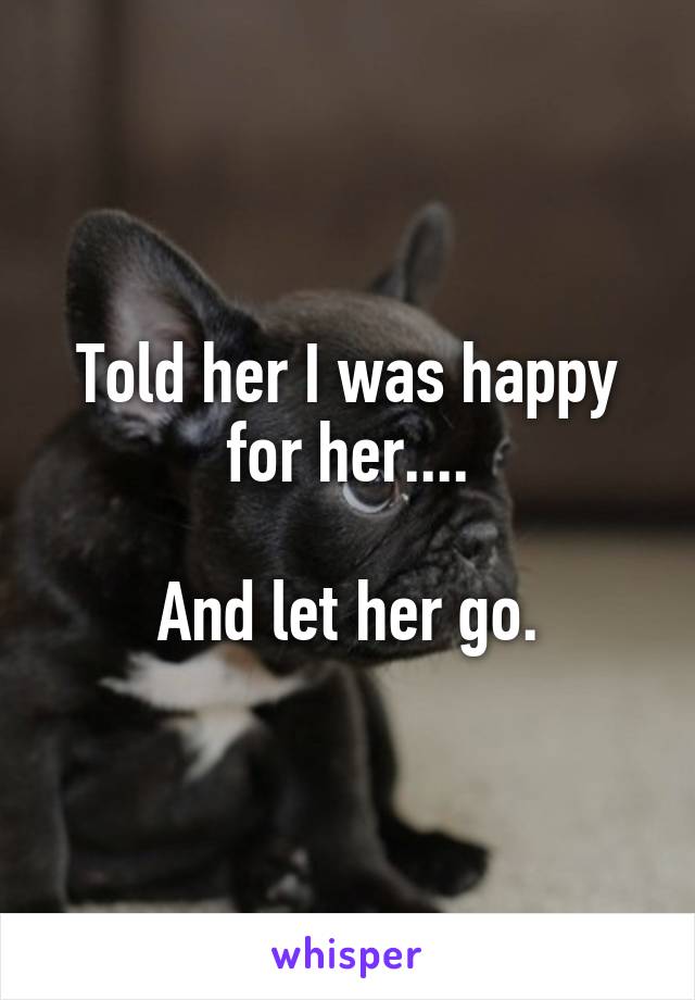 Told her I was happy for her....

And let her go.