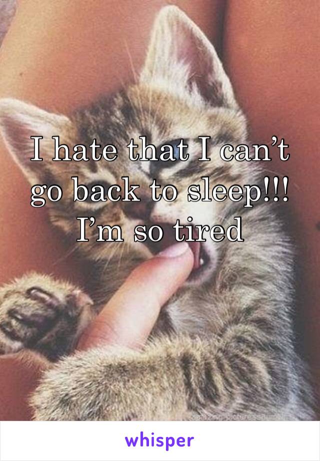 I hate that I can’t go back to sleep!!! I’m so tired 
