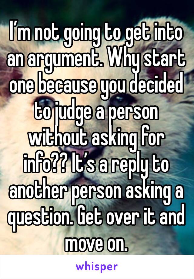 I’m not going to get into an argument. Why start one because you decided to judge a person without asking for info?? It’s a reply to another person asking a question. Get over it and move on.