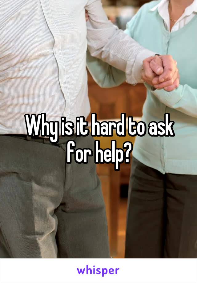 Why is it hard to ask for help?