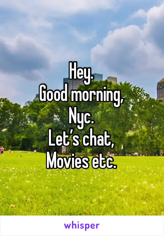 Hey.
Good morning,
Nyc.
Let’s chat, 
Movies etc.