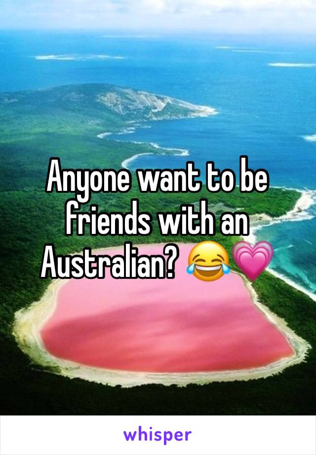 Anyone want to be friends with an Australian? ðŸ˜‚ðŸ’—