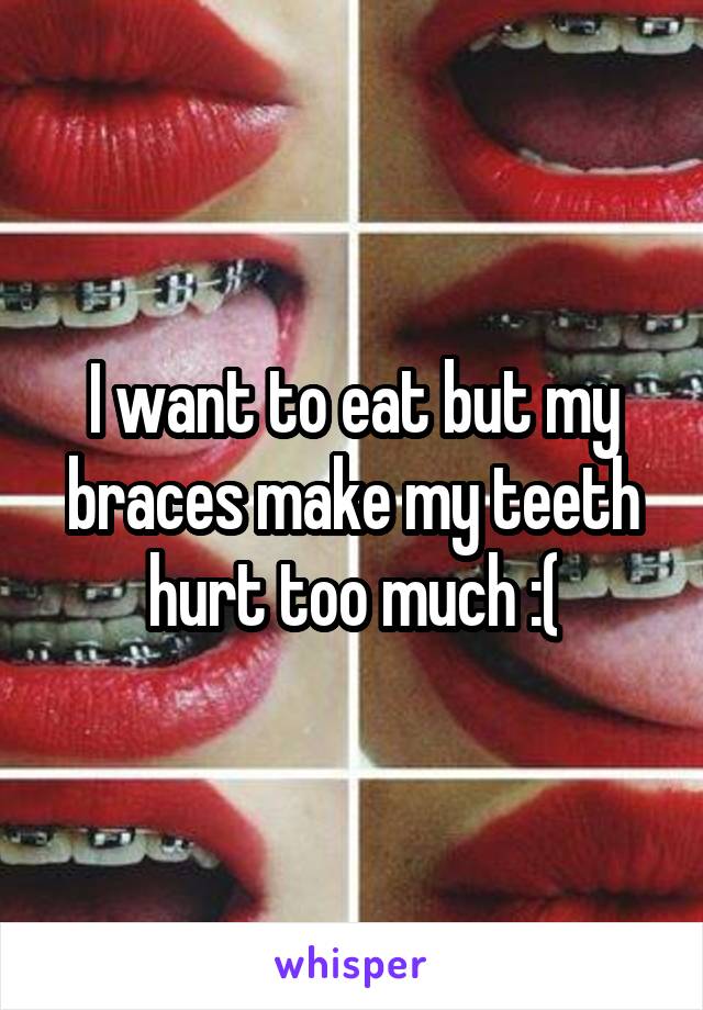 I want to eat but my braces make my teeth hurt too much :(