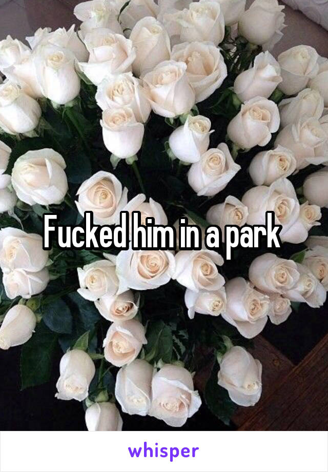 Fucked him in a park 