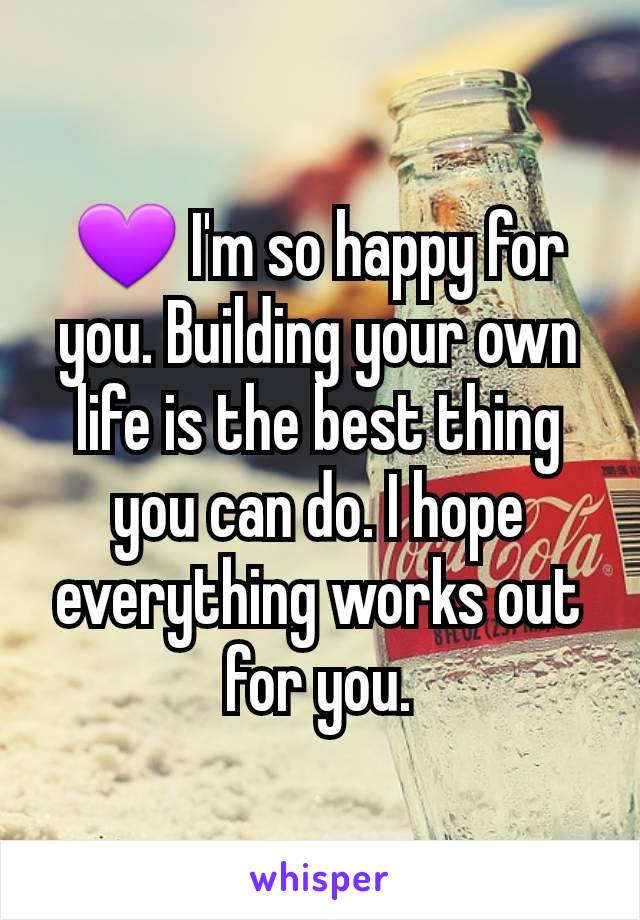 💜 I'm so happy for you. Building your own life is the best thing you can do. I hope everything works out for you.