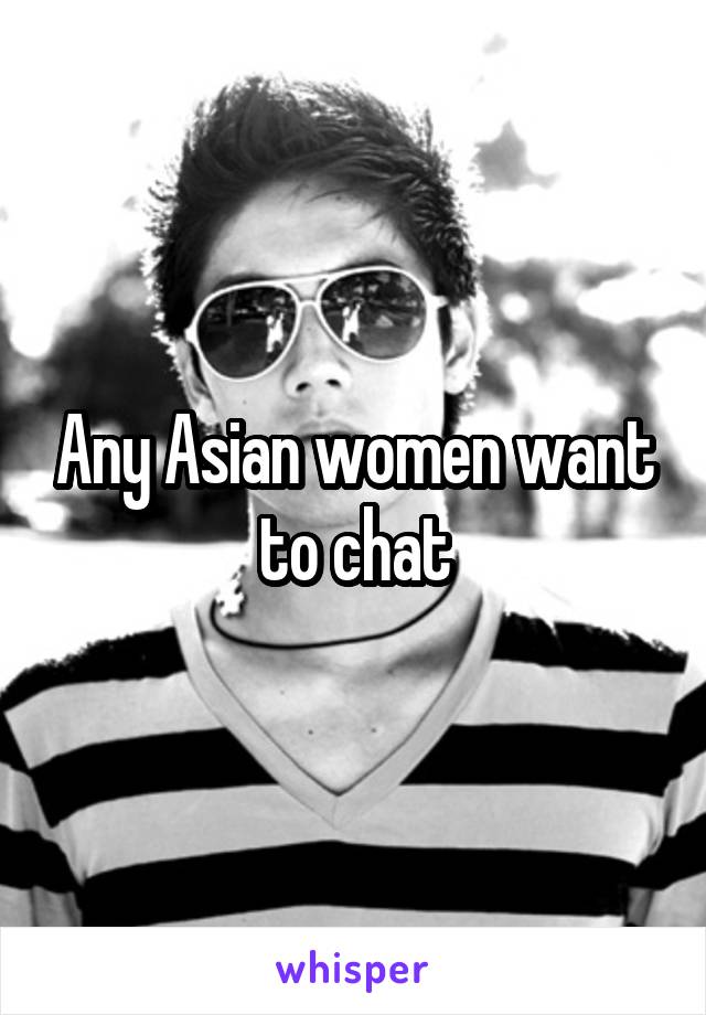 Any Asian women want to chat