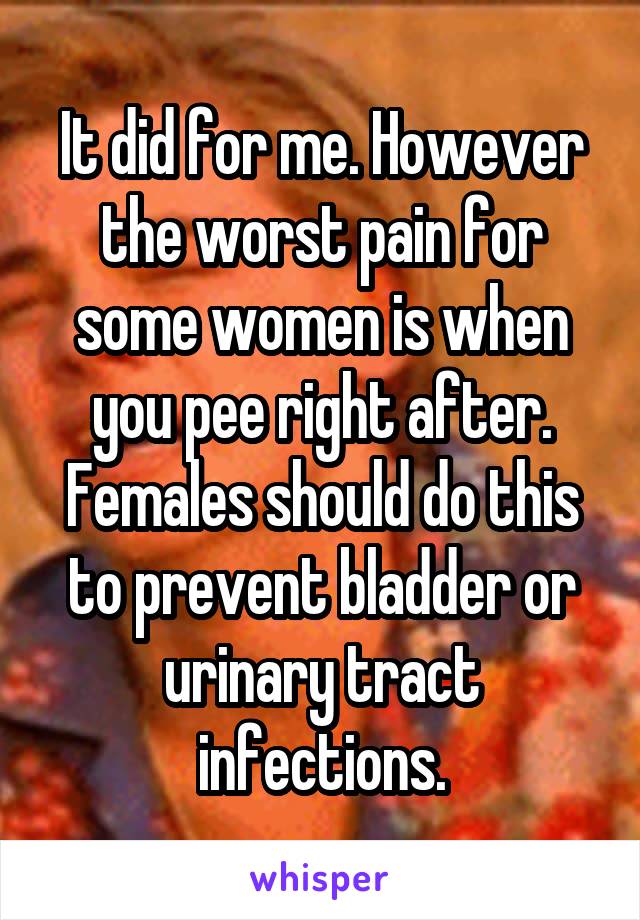 It did for me. However the worst pain for some women is when you pee right after. Females should do this to prevent bladder or urinary tract infections.