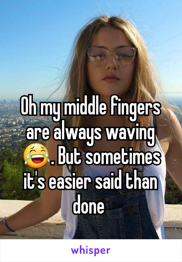 Oh my middle fingers are always waving😂. But sometimes it's easier said than done 