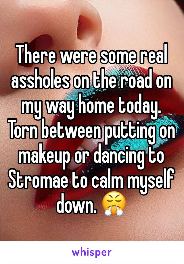 There were some real assholes on the road on my way home today. Torn between putting on makeup or dancing to Stromae to calm myself down. 😤