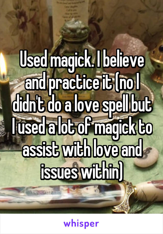 Used magick. I believe and practice it (no I didn't do a love spell but I used a lot of magick to assist with love and issues within)