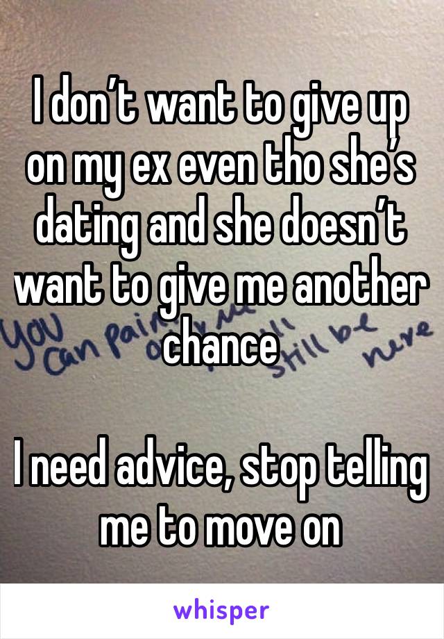 I don’t want to give up on my ex even tho she’s dating and she doesn’t want to give me another chance

I need advice, stop telling me to move on