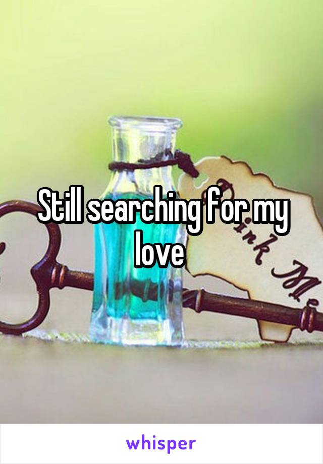 Still searching for my love 