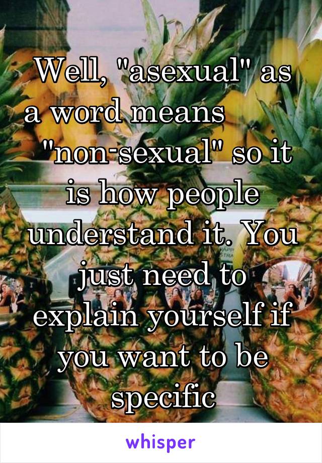 Well, "asexual" as a word means           "non-sexual" so it is how people understand it. You just need to explain yourself if you want to be specific