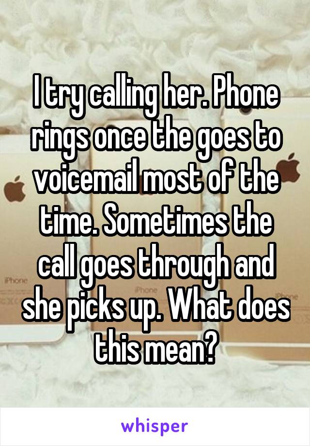 I try calling her. Phone rings once the goes to voicemail most of the time. Sometimes the call goes through and she picks up. What does this mean?