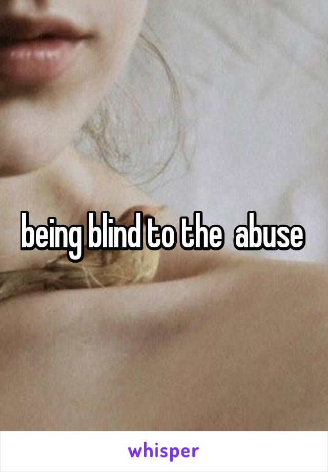 being blind to the  abuse 