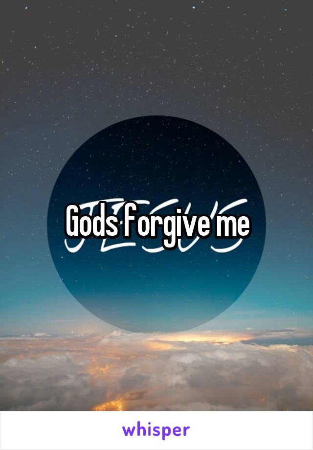 Gods forgive me