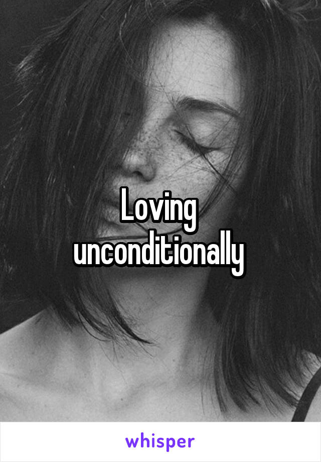 Loving 
unconditionally 