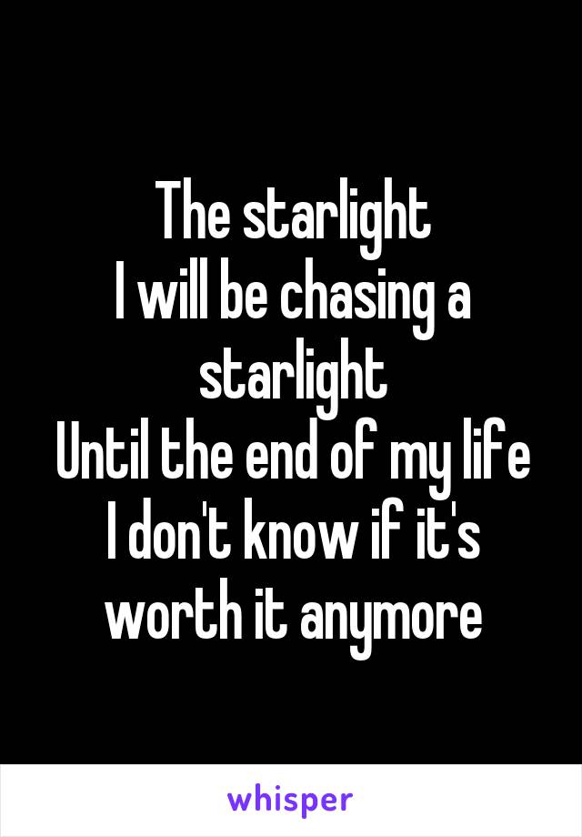 The starlight
I will be chasing a starlight
Until the end of my life
I don't know if it's worth it anymore