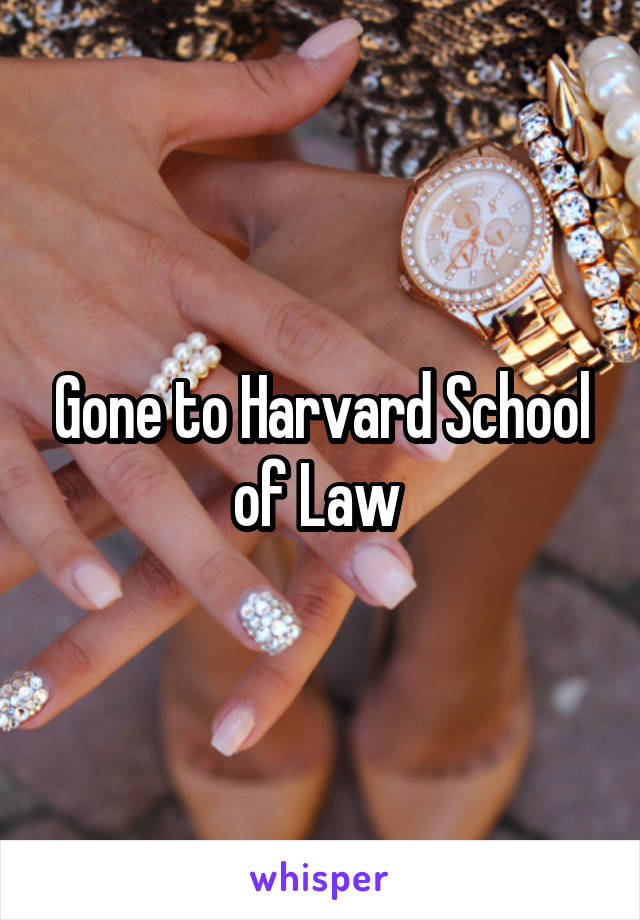 Gone to Harvard School of Law 