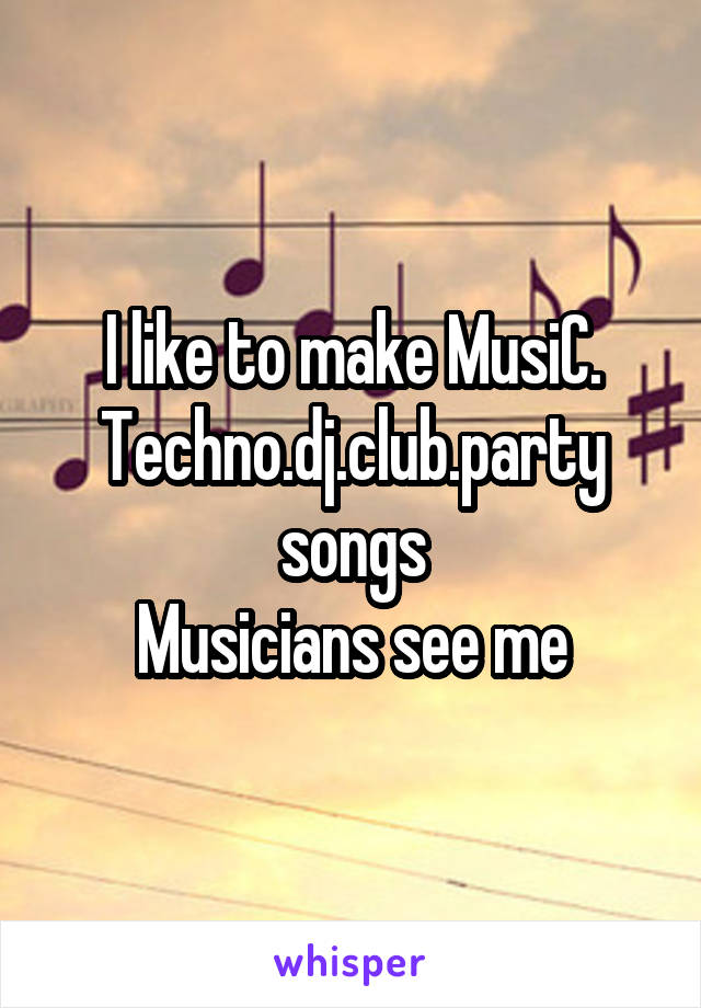 I like to make MusiC.
Techno.dj.club.party songs
Musicians see me