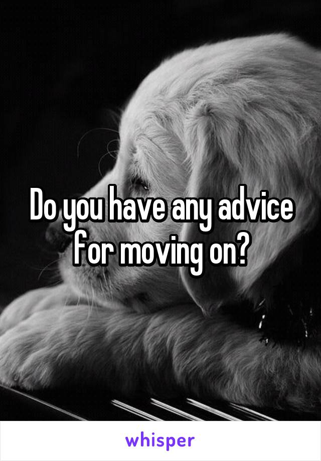 Do you have any advice for moving on?