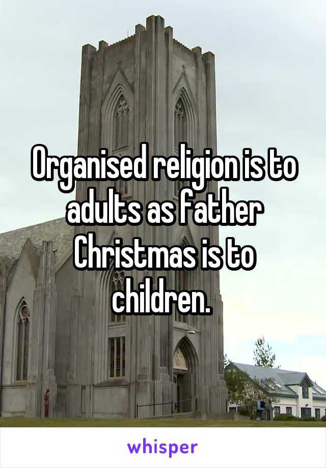 Organised religion is to adults as father Christmas is to children. 