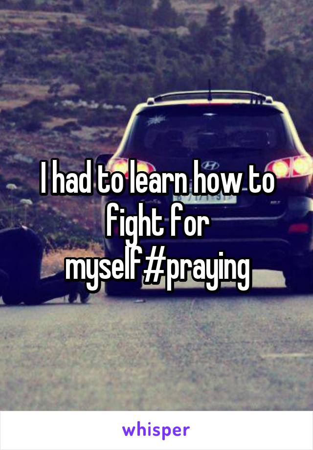 I had to learn how to fight for myself#praying