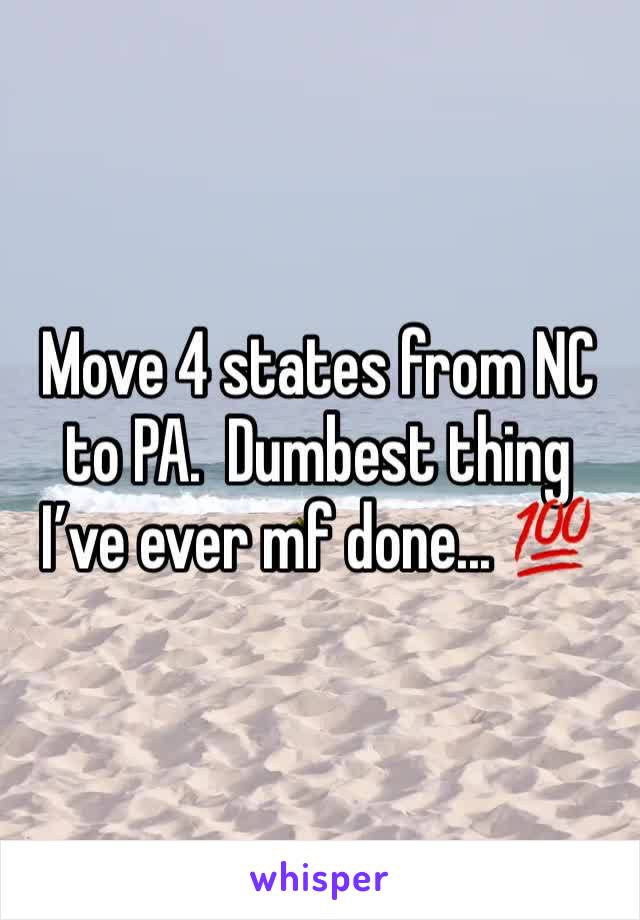 Move 4 states from NC to PA.  Dumbest thing I’ve ever mf done... 💯