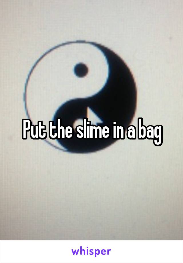 Put the slime in a bag