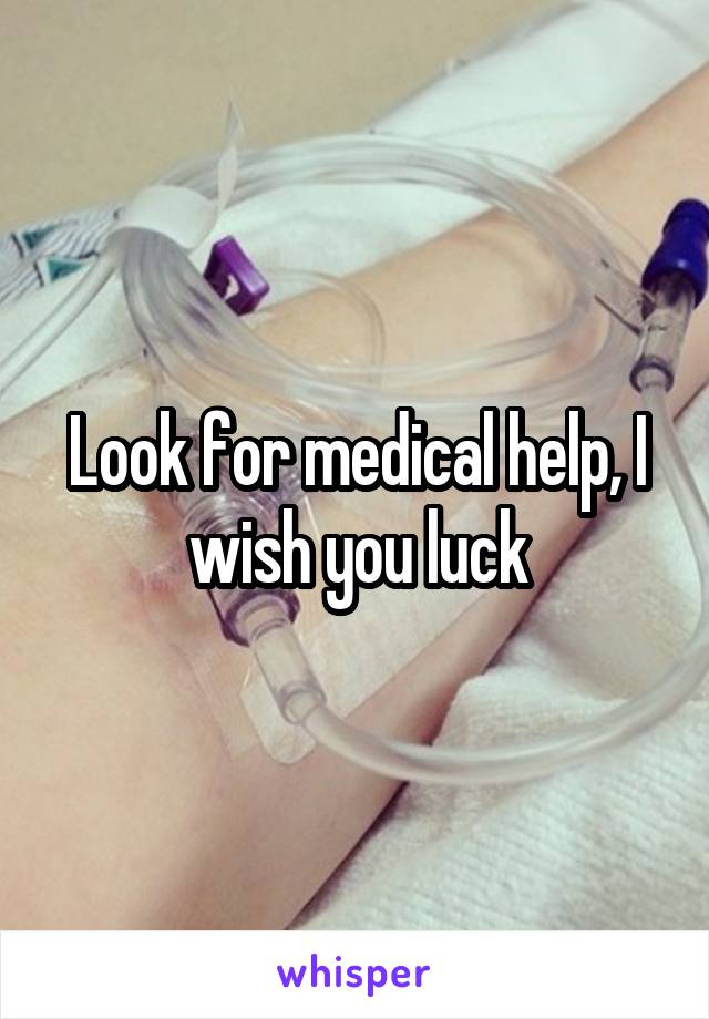 Look for medical help, I wish you luck