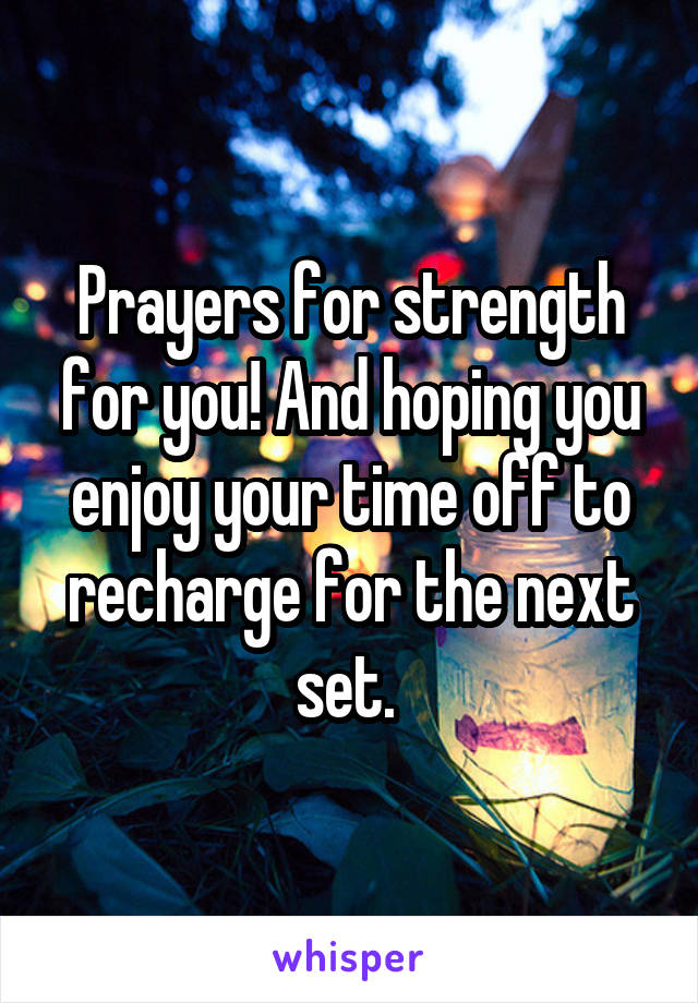 Prayers for strength for you! And hoping you enjoy your time off to recharge for the next set. 