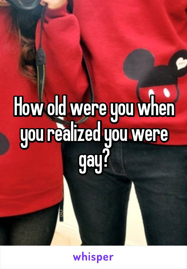 How old were you when you realized you were gay?