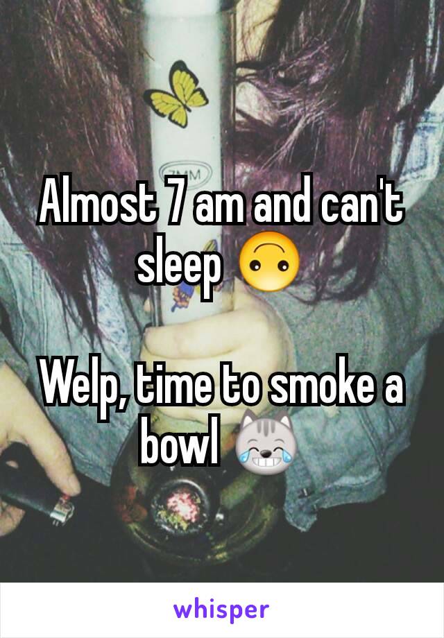 Almost 7 am and can't sleep 🙃

Welp, time to smoke a bowl 😹