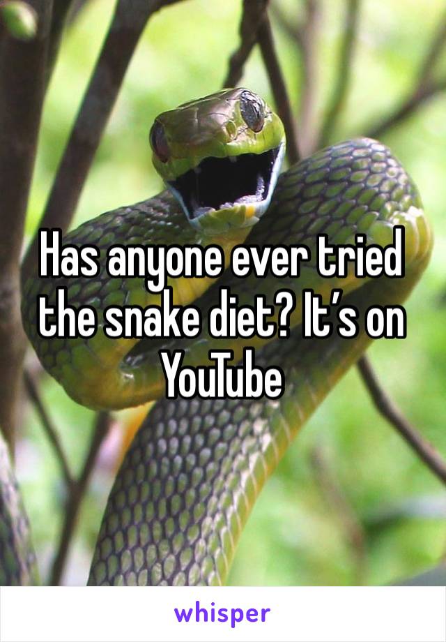 Has anyone ever tried the snake diet? It’s on YouTube