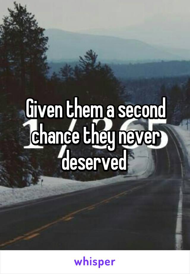 Given them a second chance they never deserved 