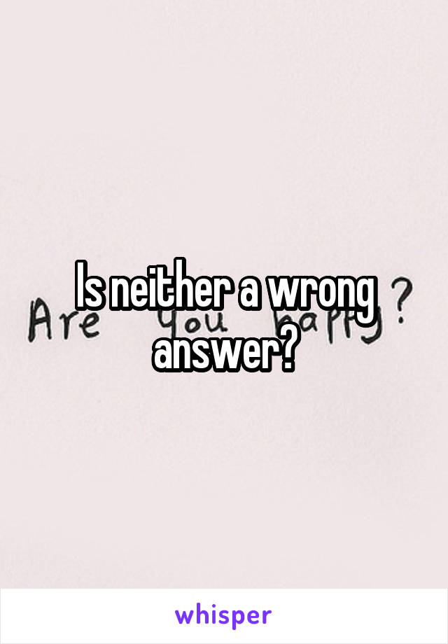 Is neither a wrong answer?