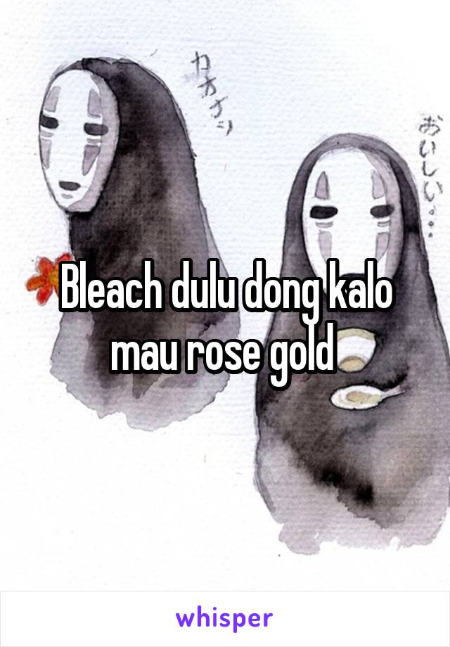 Bleach dulu dong kalo mau rose gold 