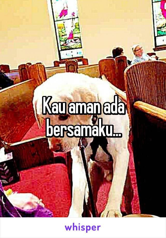 Kau aman ada bersamaku...