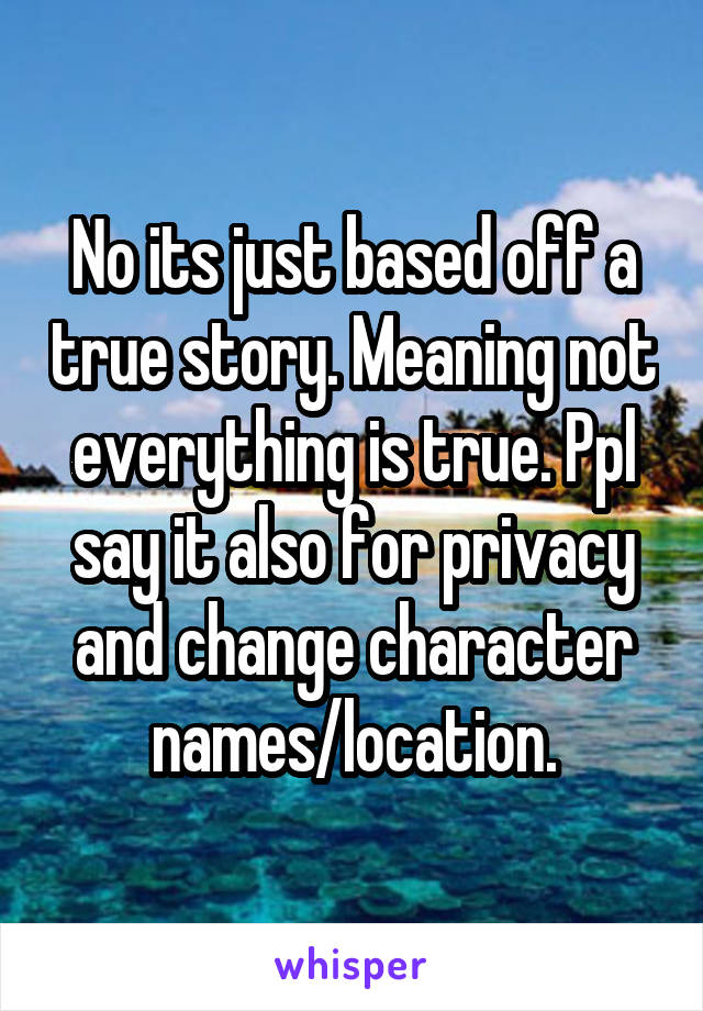 No its just based off a true story. Meaning not everything is true. Ppl say it also for privacy and change character names/location.